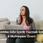 Bomba Gibi İçerik Yazmak İçin 6 Muhteşem Öneri